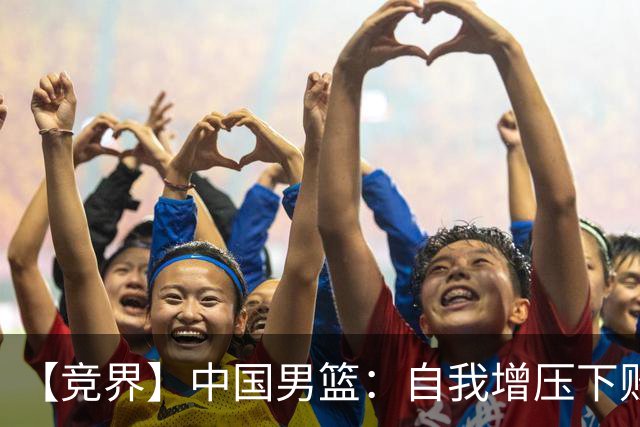 【竞界】中国男篮：自我增压下败给自己体系