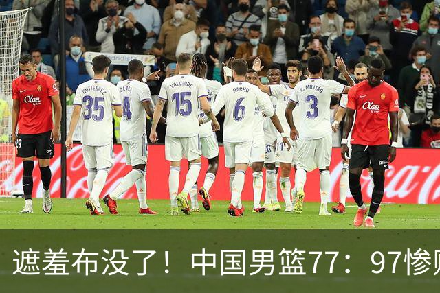 遮羞布没了！中国男篮77：97惨败日本二队，一味单打一点配合都没有